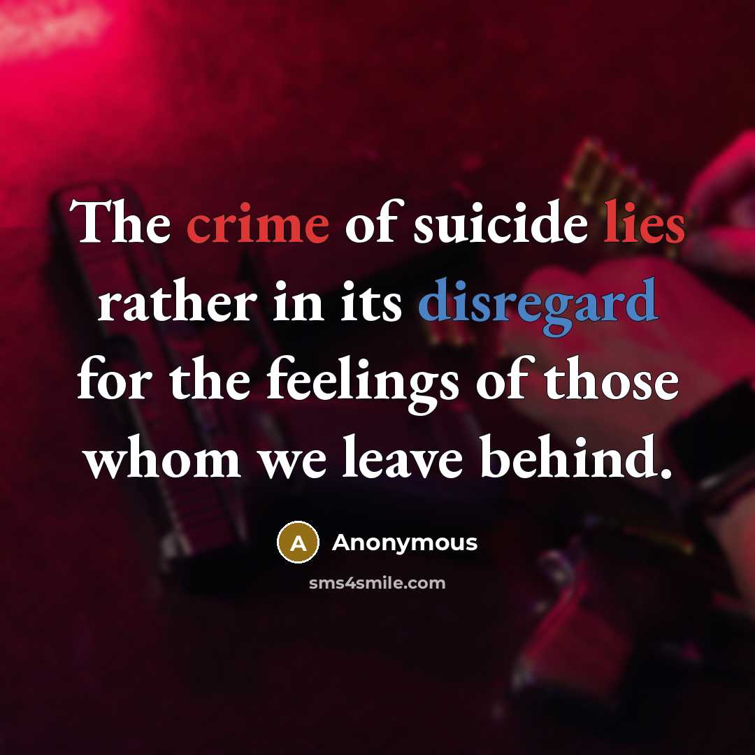 “The crime of suicide lies rather in its disregard for the feelings of those whom we leave behind.” quote by Anonymous