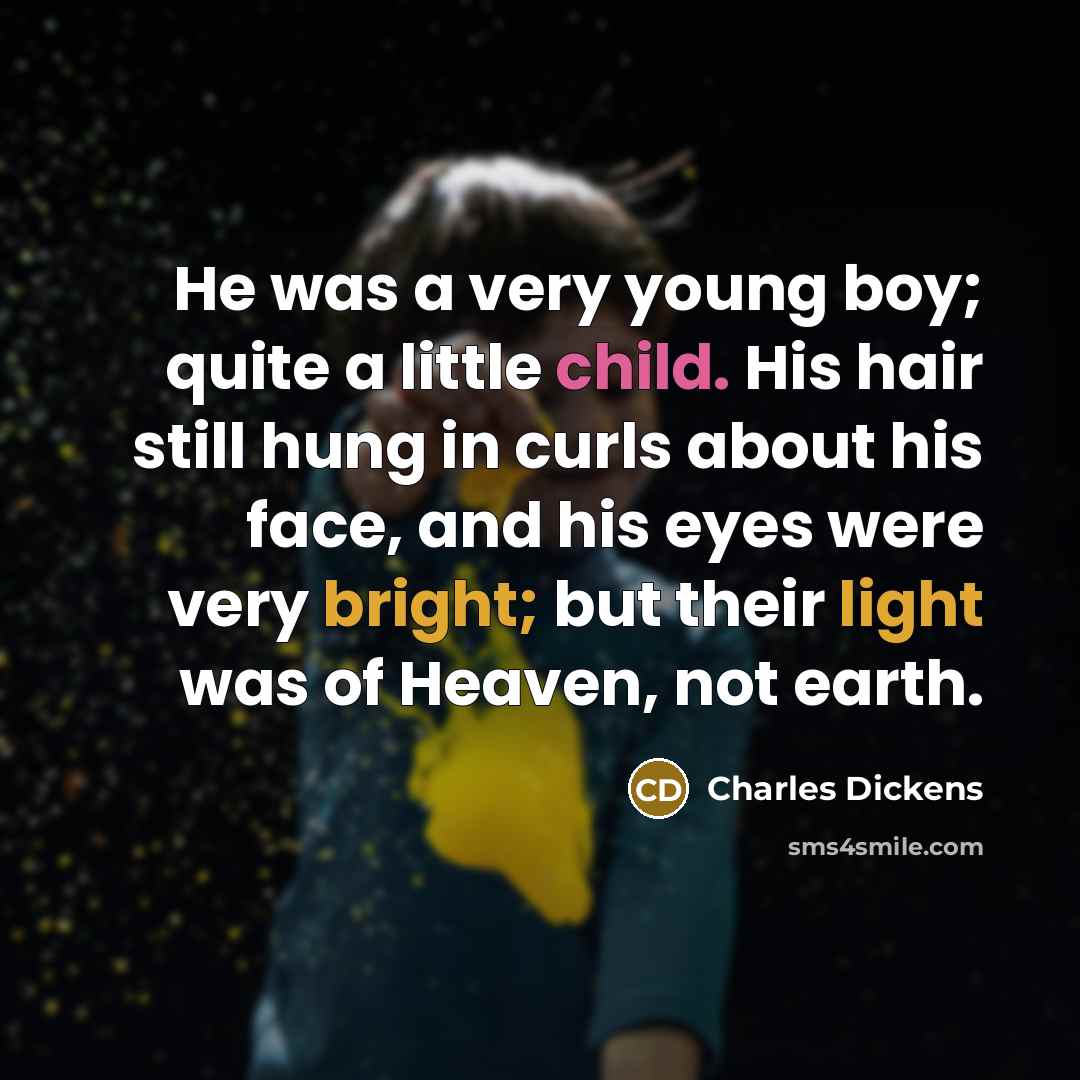 “He was a very young boy; quite a little child. His hair still hung in curls about his face, and his eyes were very bright; but their light was of Heaven, not earth.” quote by Charles Dickens