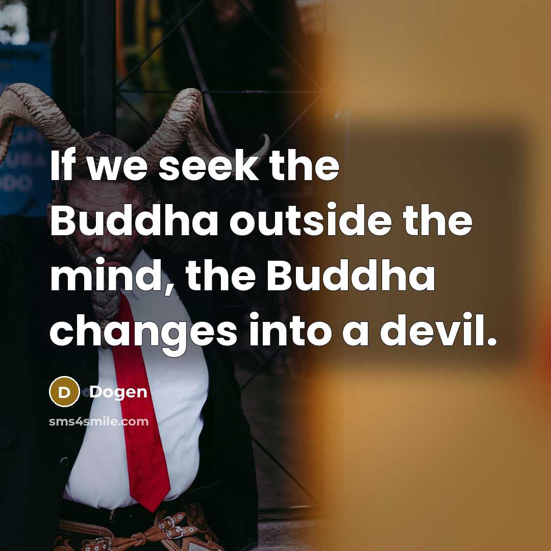 “If we seek the Buddha outside the mind, the Buddha changes into a devil.” quote by Dogen