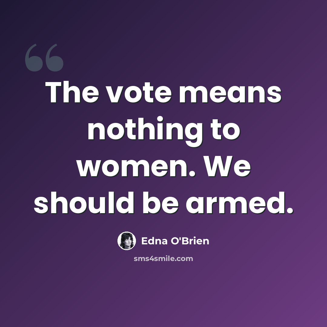 “The vote means nothing to women. We should be armed.” quote by Edna O'Brien