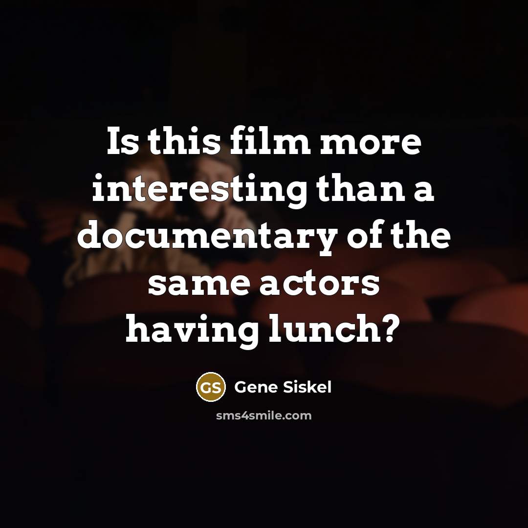 “Is this film more interesting than a documentary of the same actors having lunch?” quote by Gene Siskel