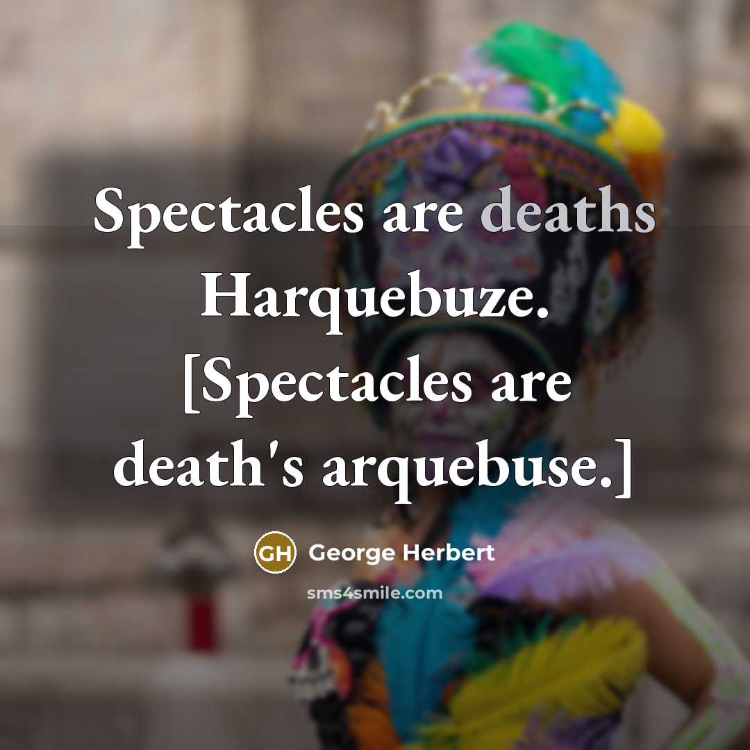 “Spectacles are deaths Harquebuze. [Spectacles are death's arquebuse.]” quote by George Herbert