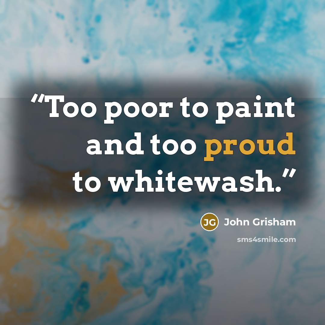 “Too poor to paint and too proud to whitewash.” quote by John Grisham