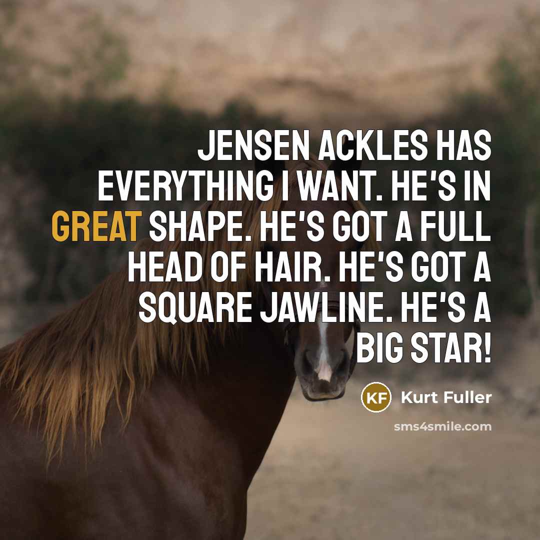 “Jensen Ackles has everything I want. He's in great shape. He's got a full head of hair. He's got a square jawline. He's a big star!” quote by Kurt Fuller