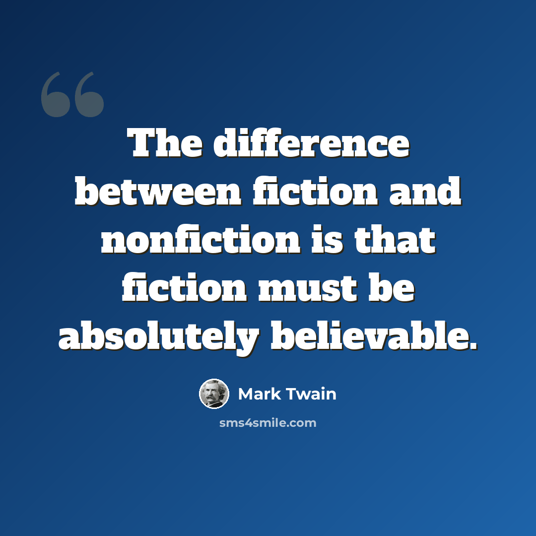 “The difference between fiction and nonfiction is that fiction must be absolutely believable.” quote by Mark Twain