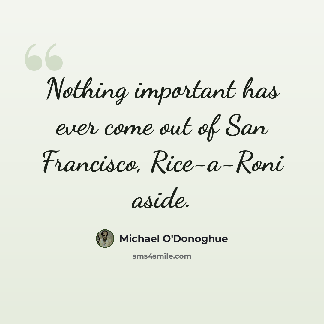 “Nothing important has ever come out of San Francisco, Rice-a-Roni aside.” quote by Michael O'Donoghue