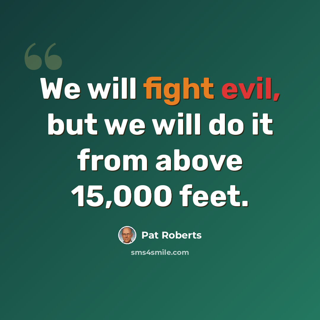 “We will fight evil, but we will do it from above 15,000 feet.” quote by Pat Roberts