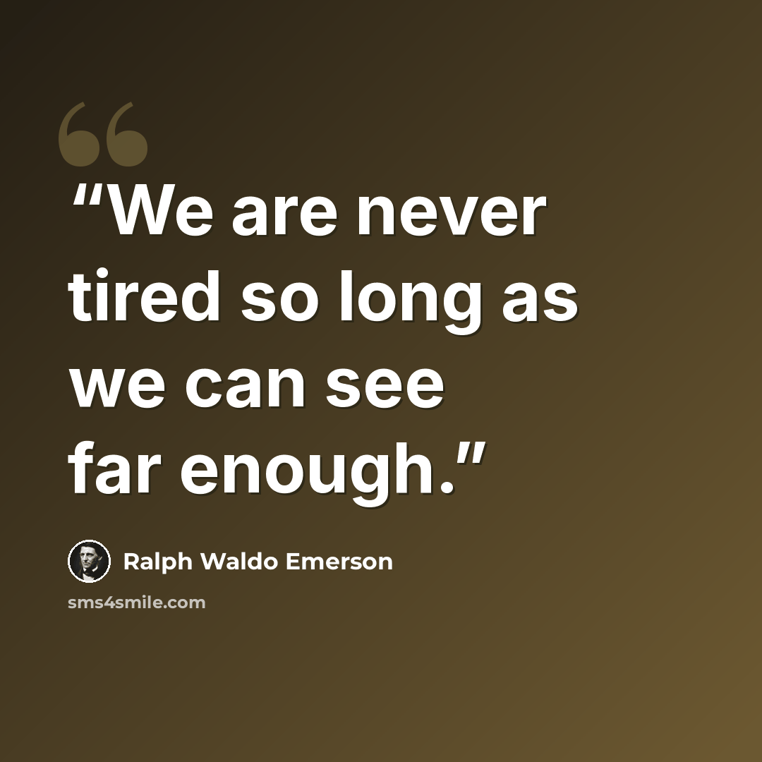 “We are never tired so long as we can see far enough.” quote by Ralph Waldo Emerson
