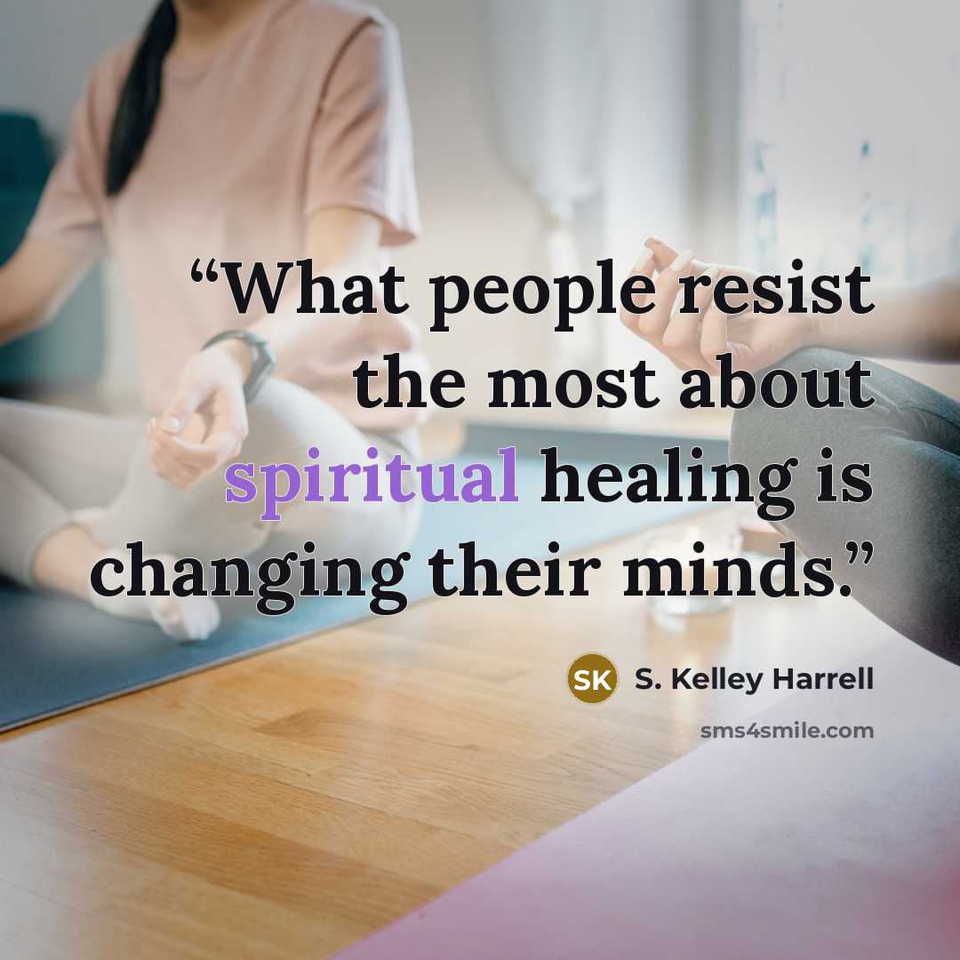 “What people resist the most about spiritual healing is changing their minds.” quote by S. Kelley Harrell