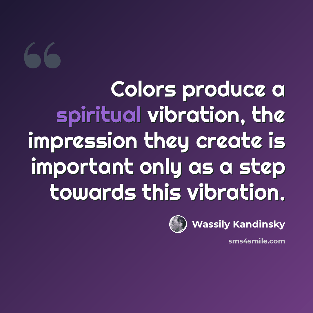 “Colors produce a spiritual vibration, the impression they create is important only as a step towards this vibration.” quote by Wassily Kandinsky