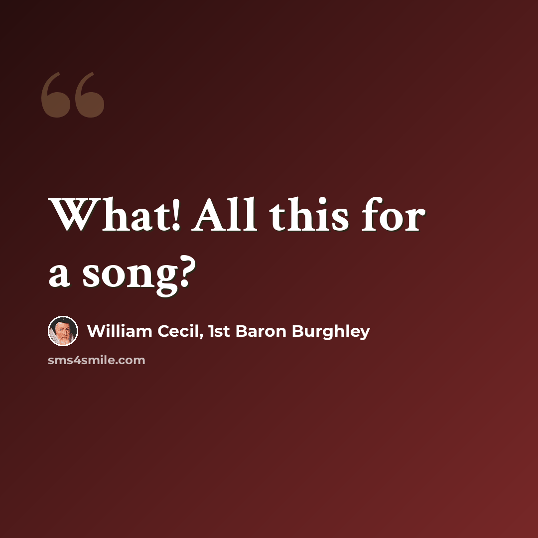 “What! All this for a song?” quote by William Cecil, 1st Baron Burghley