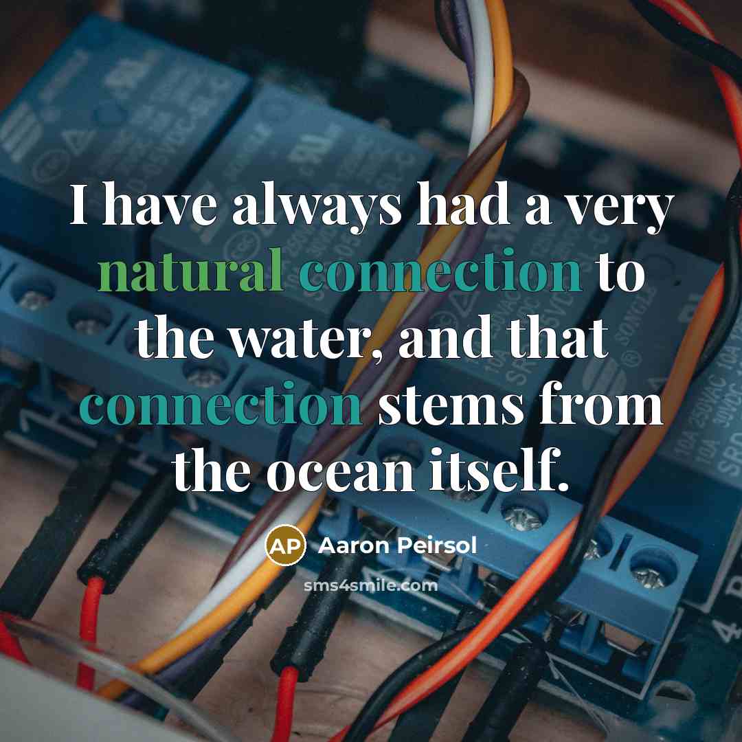“I have always had a very natural connection to the water, and that connection stems from the ocean itself.” quote by Aaron Peirsol