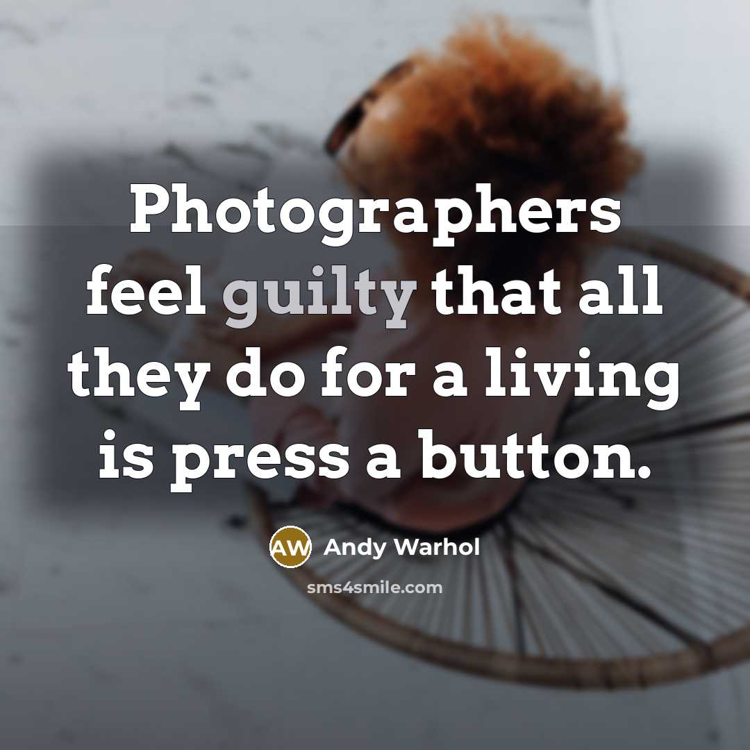 “Photographers feel guilty that all they do for a living is press a button.” quote by Andy Warhol