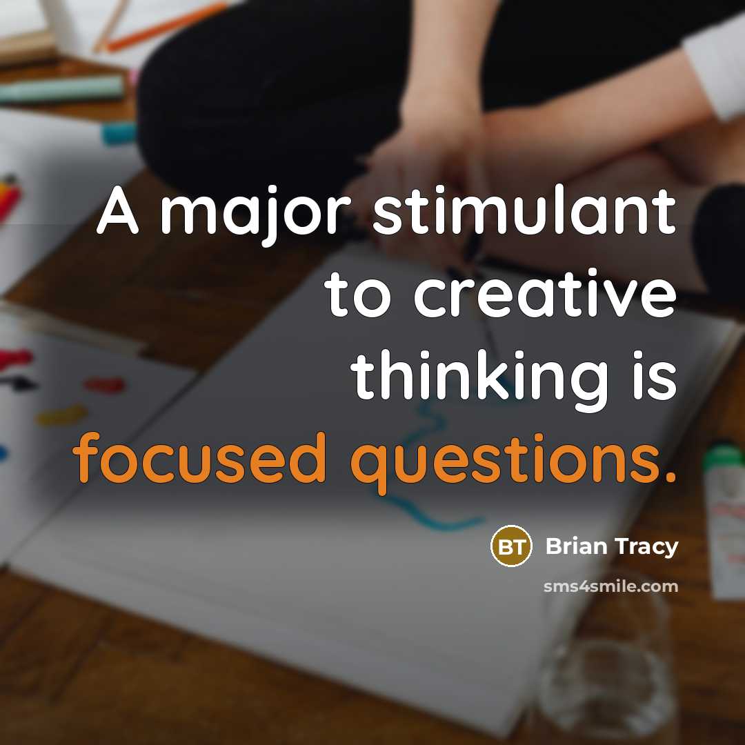 “A major stimulant to creative thinking is focused questions.” quote by Brian Tracy