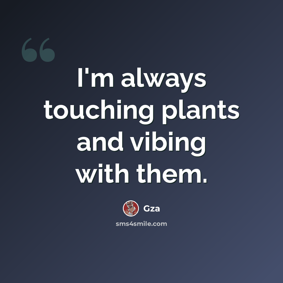 “I'm always touching plants and vibing with them.” quote by Gza