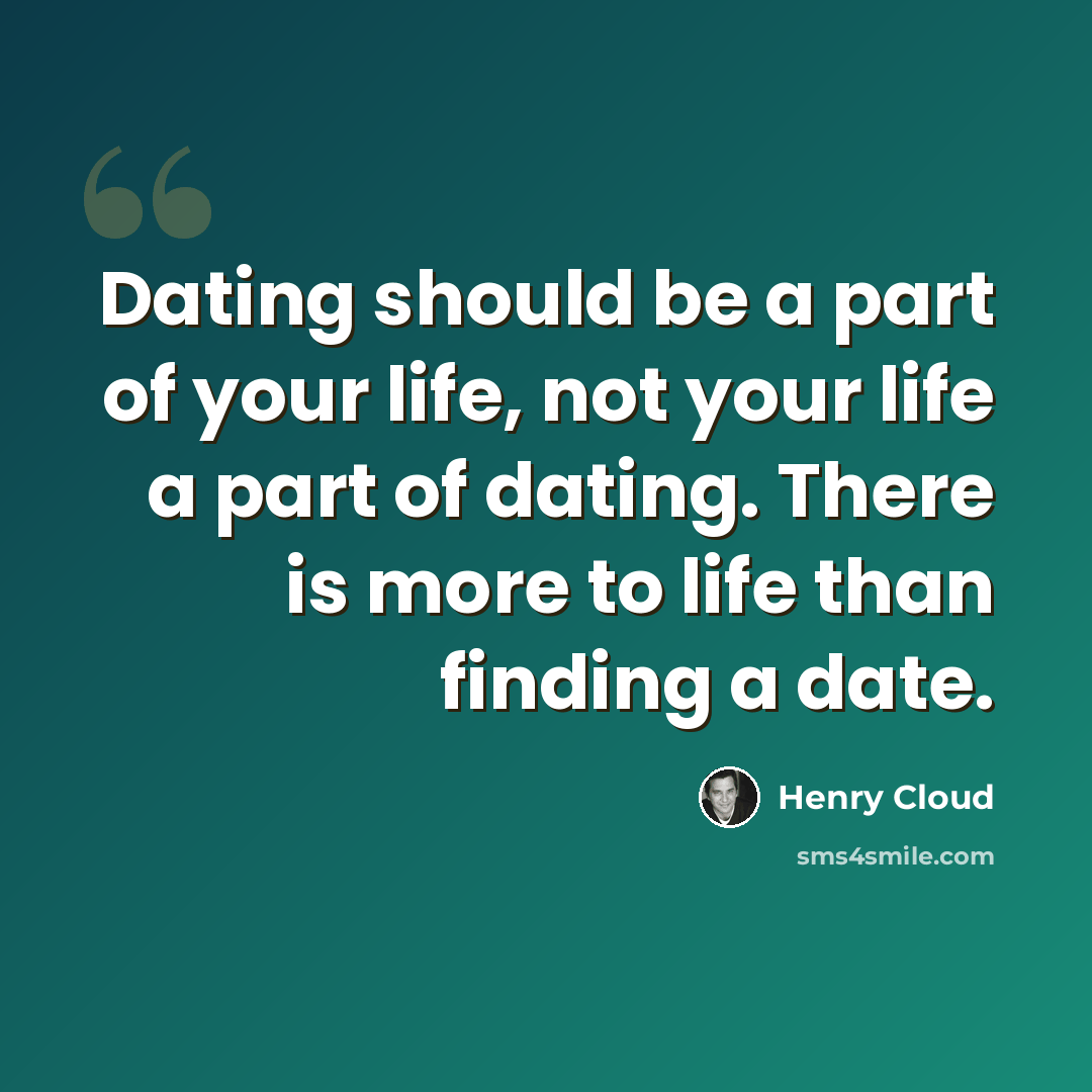“Dating should be a part of your life, not your life a part of dating. There is more to life than finding a date.” quote by Henry Cloud