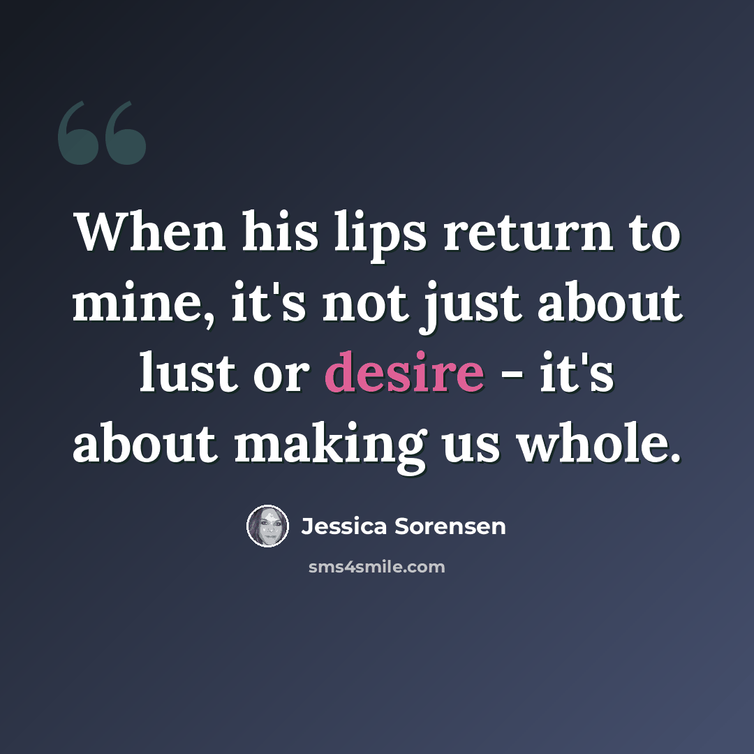 “When his lips return to mine, it's not just about lust or desire - it's about making us whole.” quote by Jessica Sorensen