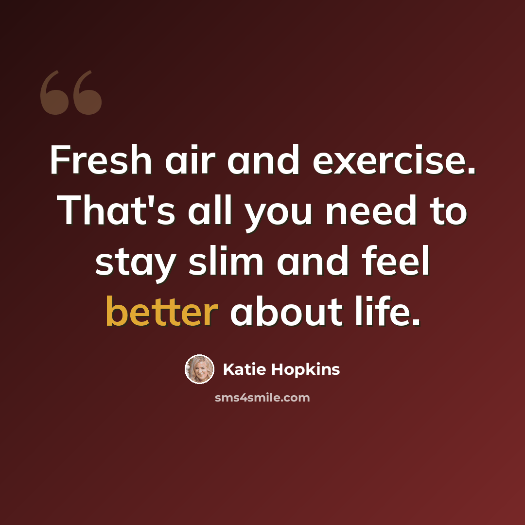 “Fresh air and exercise. That's all you need to stay slim and feel better about life.” quote by Katie Hopkins