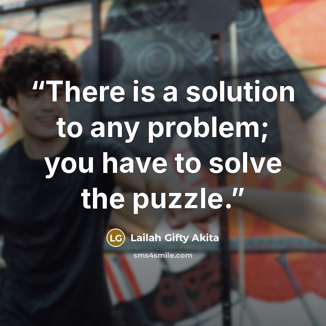 “There is a solution to any problem; you have to solve the puzzle.” quote by Lailah Gifty Akita