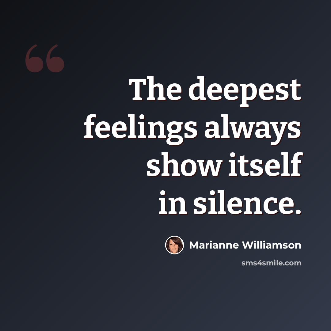 “The deepest feelings always show itself in silence.” quote by Marianne Williamson