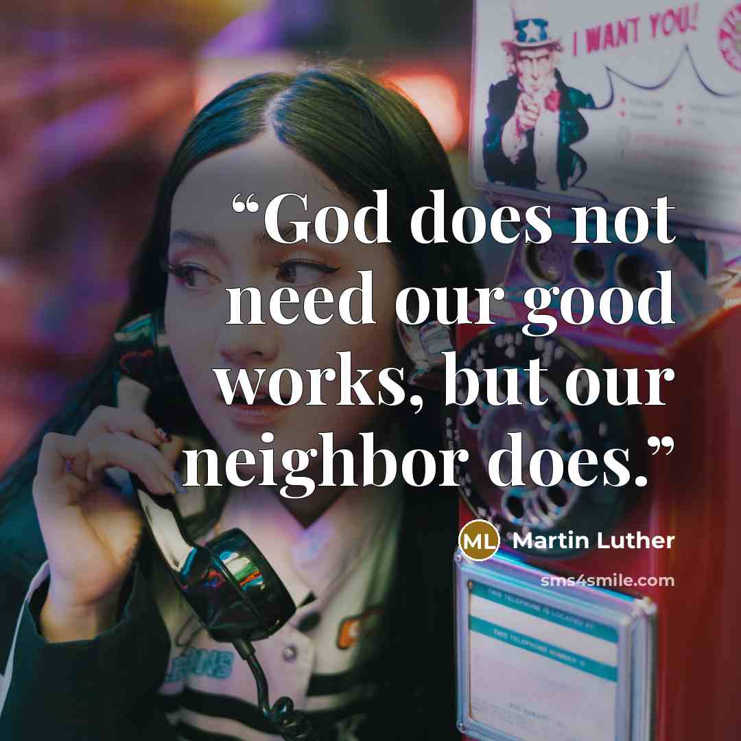 “God does not need our good works, but our neighbor does.” quote by Martin Luther