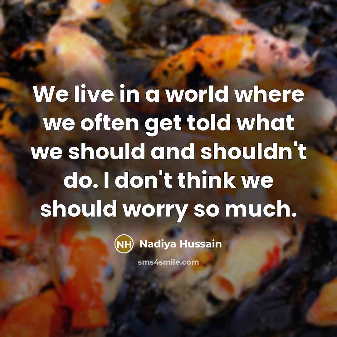 “We live in a world where we often get told what we should and shouldn't do. I don't think we should worry so much.” quote by Nadiya Hussain
