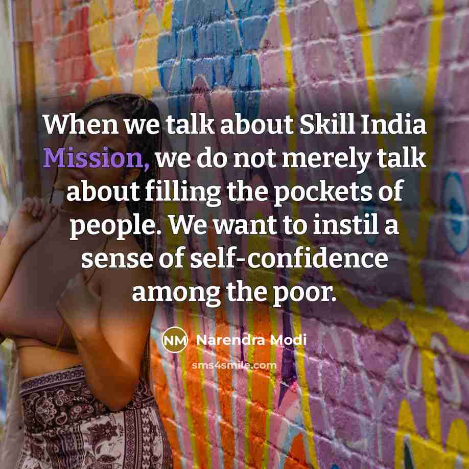 “When we talk about Skill India Mission, we do not merely talk about filling the pockets of people. We want to instil a sense of self-confidence among the poor.” quote by Narendra Modi