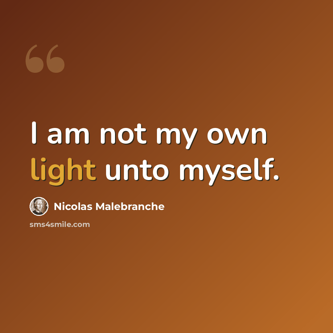 “I am not my own light unto myself.” quote by Nicolas Malebranche