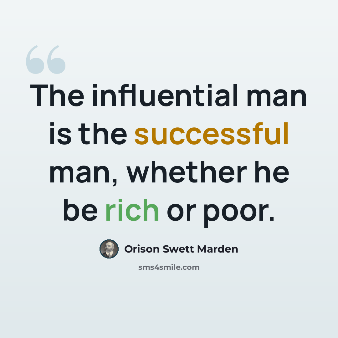 “The influential man is the successful man, whether he be rich or poor.” quote by Orison Swett Marden