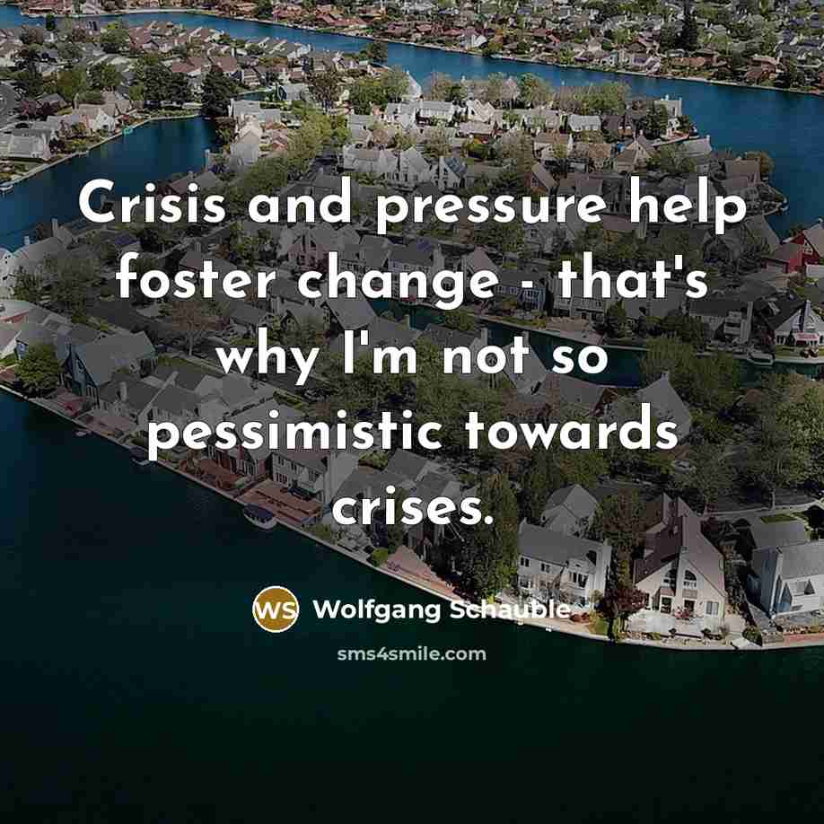 “Crisis and pressure help foster change - that's why I'm not so pessimistic towards crises.” quote by Wolfgang Schauble