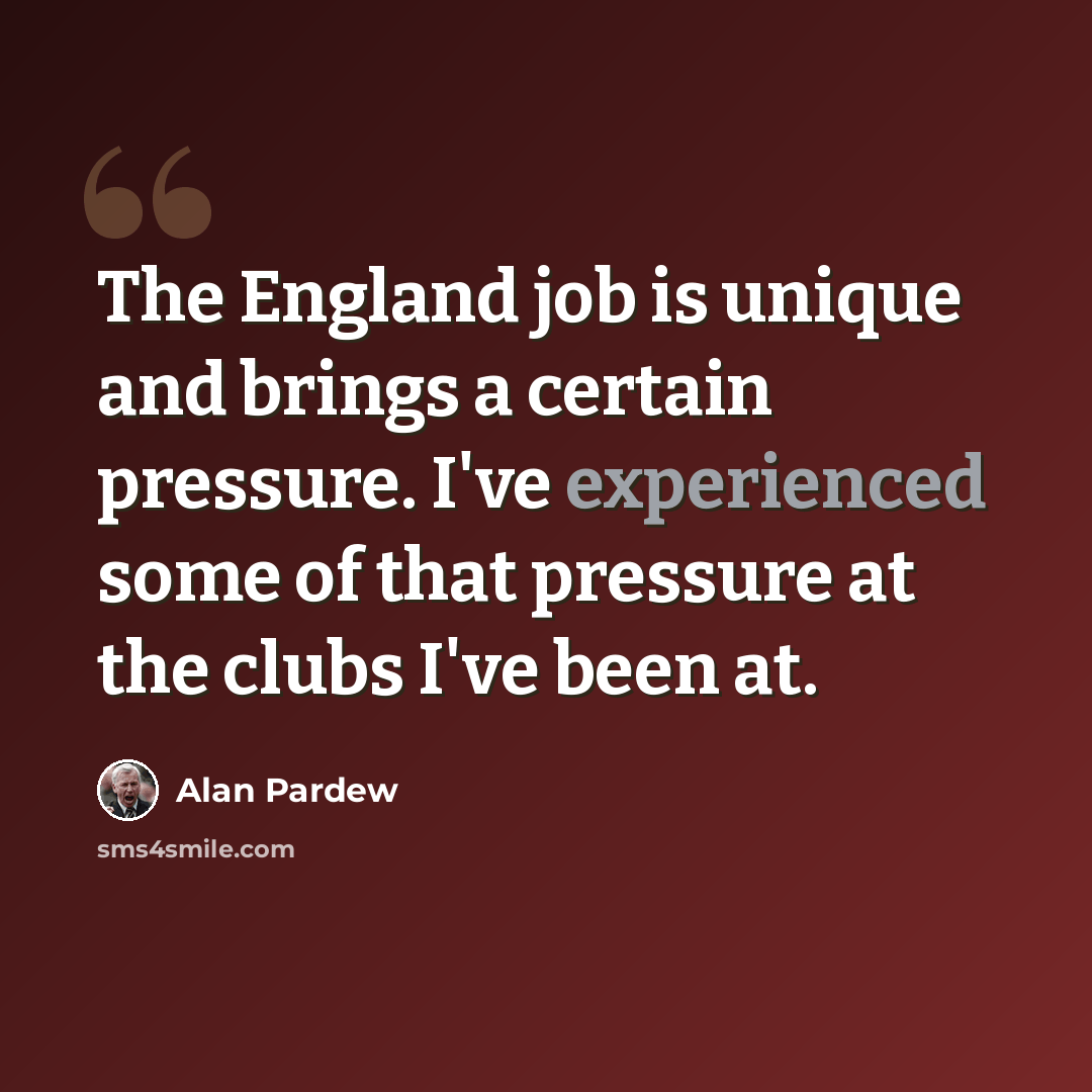 “The England job is unique and brings a certain pressure. I've experienced some of that pressure at the clubs I've been at.” quote by Alan Pardew