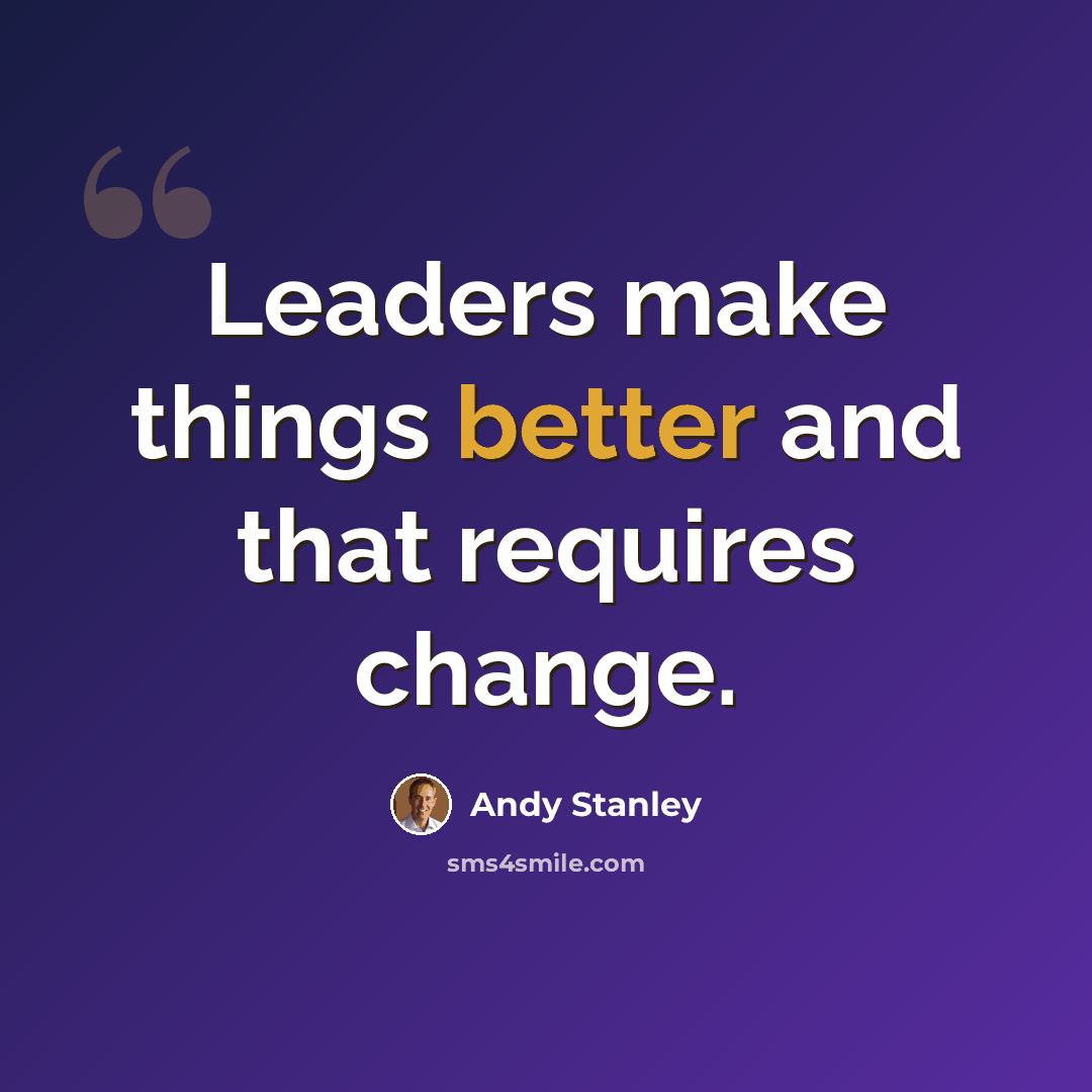 “Leaders make things better and that requires change.” quote by Andy Stanley