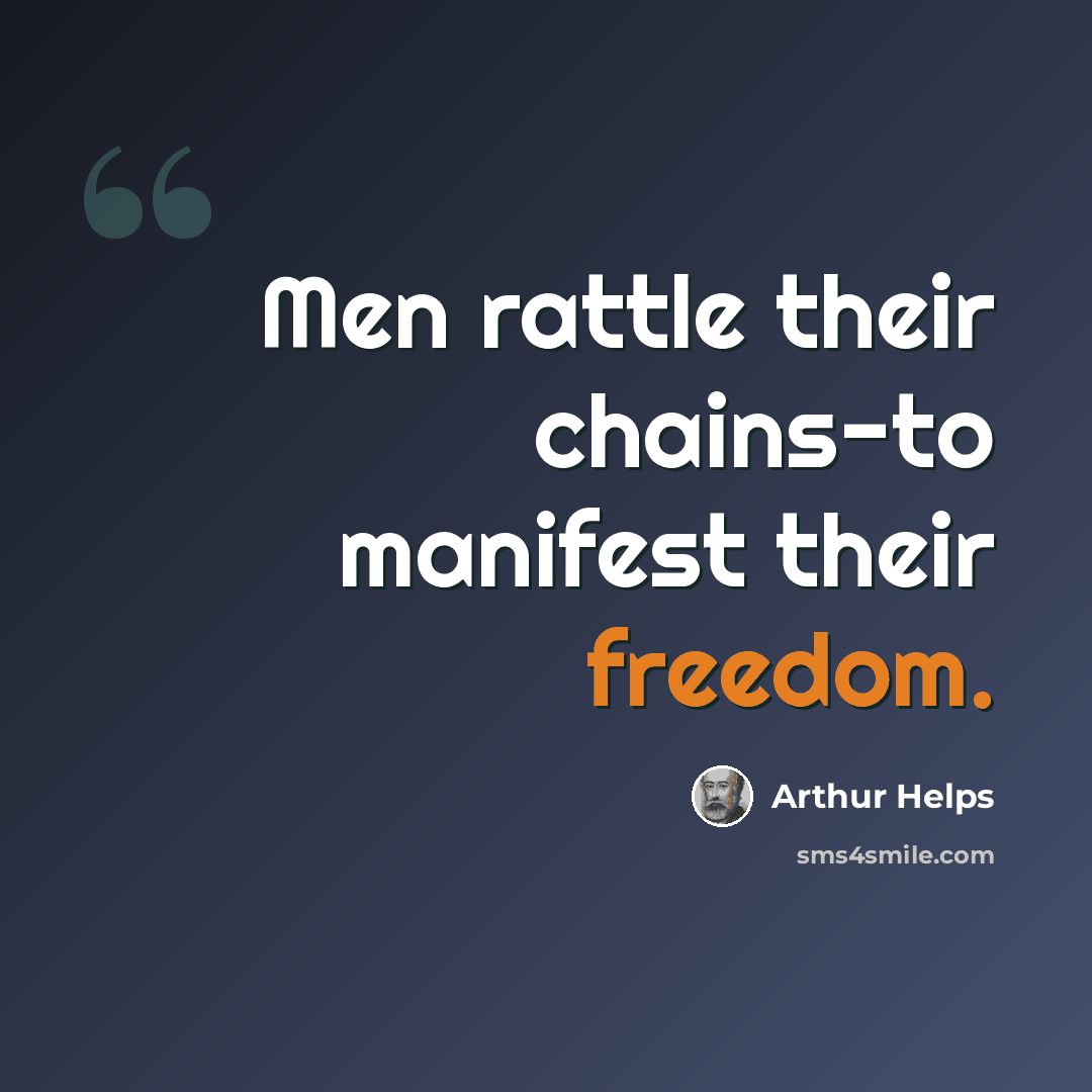 “Men rattle their chains-to manifest their freedom.” quote by Arthur Helps