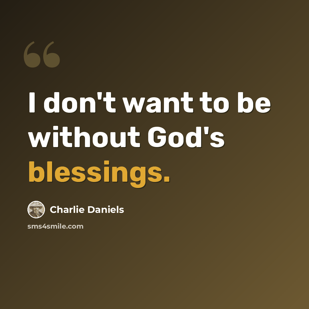 “I don't want to be without God's blessings.” quote by Charlie Daniels