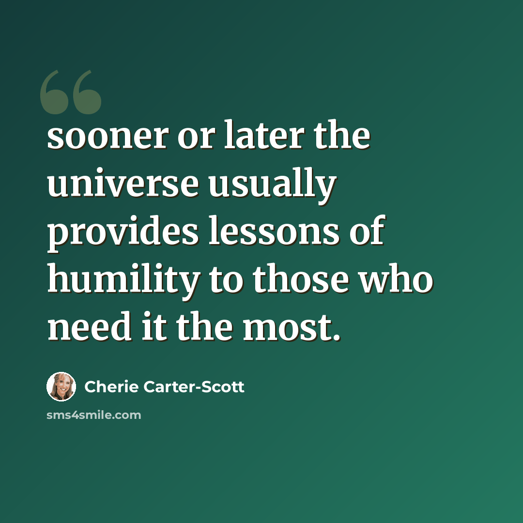 “sooner or later the universe usually provides lessons of humility to those who need it the most.” quote by Cherie Carter-Scott