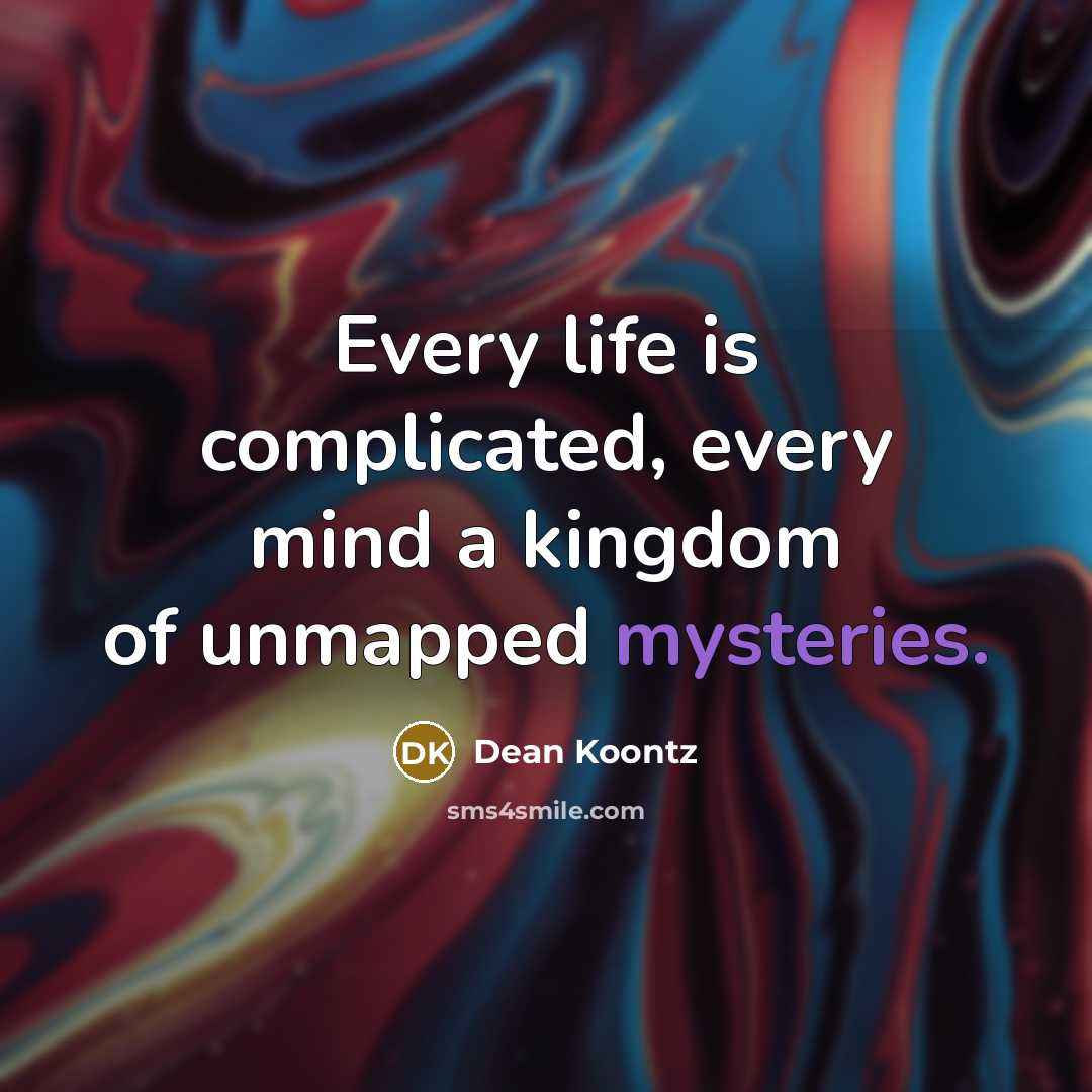 “Every life is complicated, every mind a kingdom of unmapped mysteries.” quote by Dean Koontz