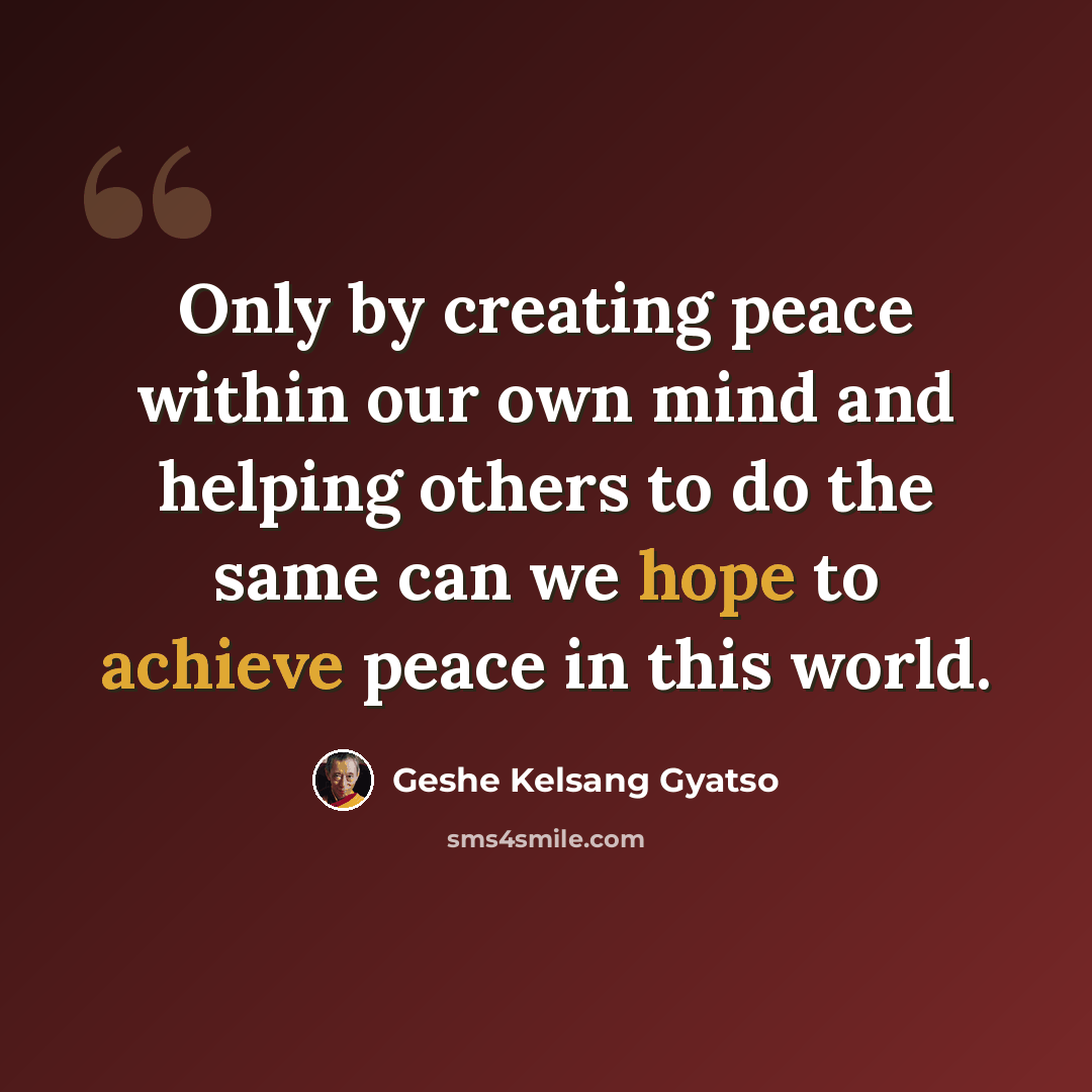 “Only by creating peace within our own mind and helping others to do the same can we hope to achieve peace in this world.” quote by Geshe Kelsang Gyatso