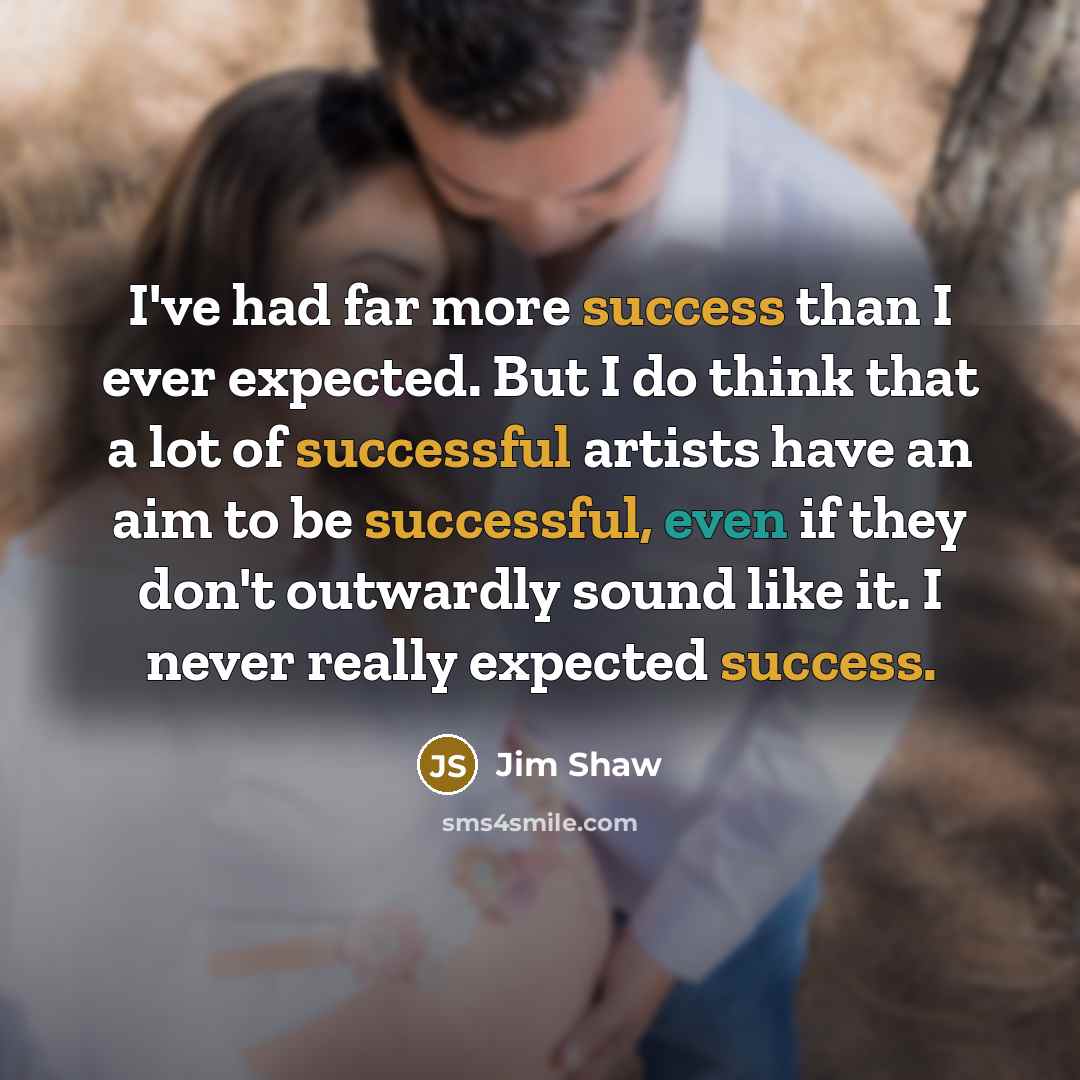 “I've had far more success than I ever expected. But I do think that a lot of successful artists have an aim to be successful, even if they don't outwardly sound like it. I never really expected success.” quote by Jim Shaw