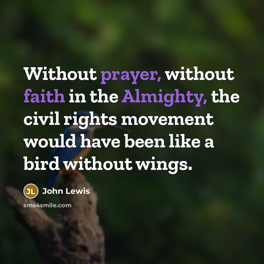 “Without prayer, without faith in the Almighty, the civil rights movement would have been like a bird without wings.” quote by John Lewis