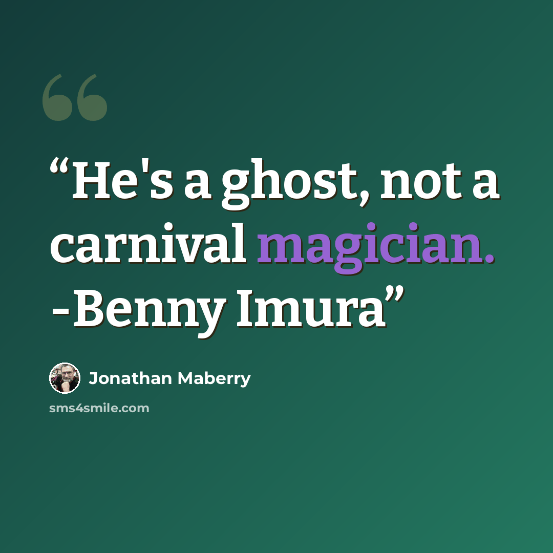 “He's a ghost, not a carnival magician. -Benny Imura” quote by Jonathan Maberry