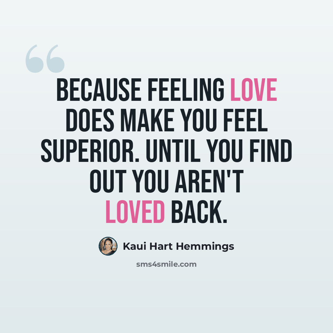 “Because feeling love does make you feel superior. Until you find out you aren't loved back.” quote by Kaui Hart Hemmings