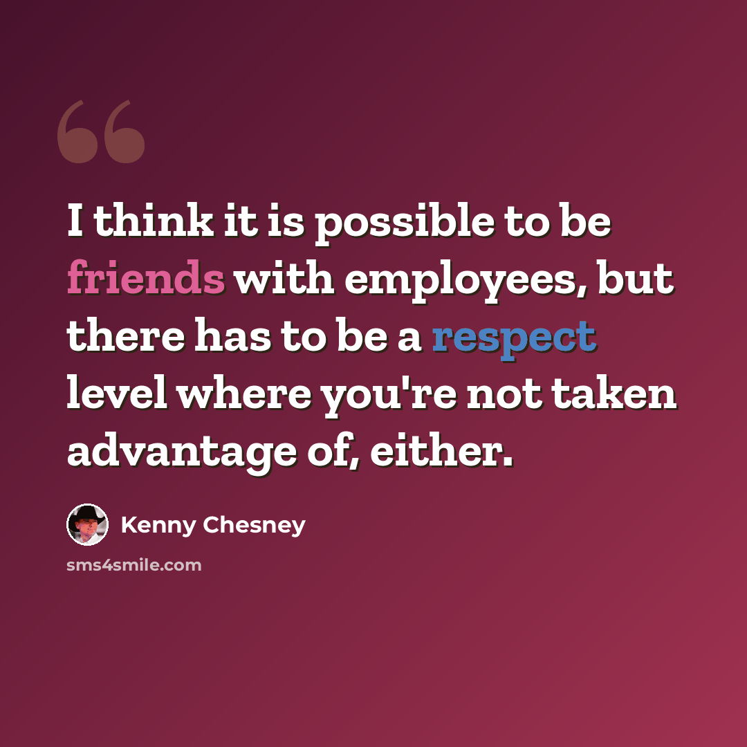 “I think it is possible to be friends with employees, but there has to be a respect level where you're not taken advantage of, either.” quote by Kenny Chesney