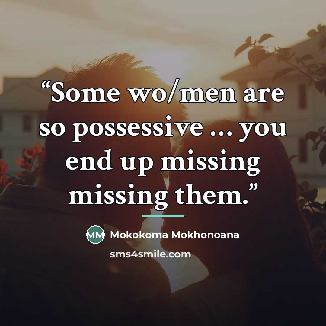 “Some wo/men are so possessive … you end up missing missing them.” quote by Mokokoma Mokhonoana