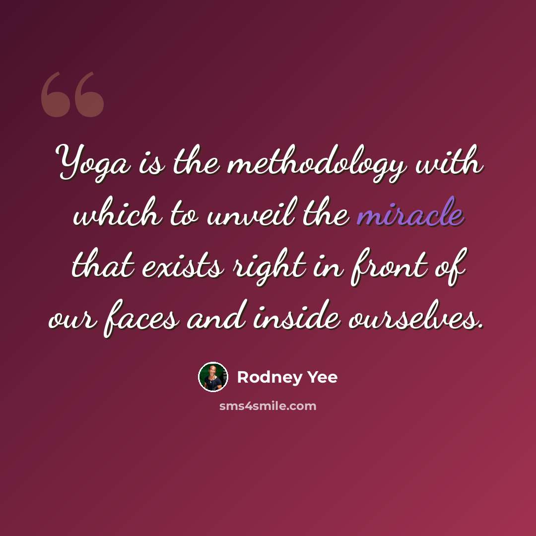 “Yoga is the methodology with which to unveil the miracle that exists right in front of our faces and inside ourselves.” quote by Rodney Yee