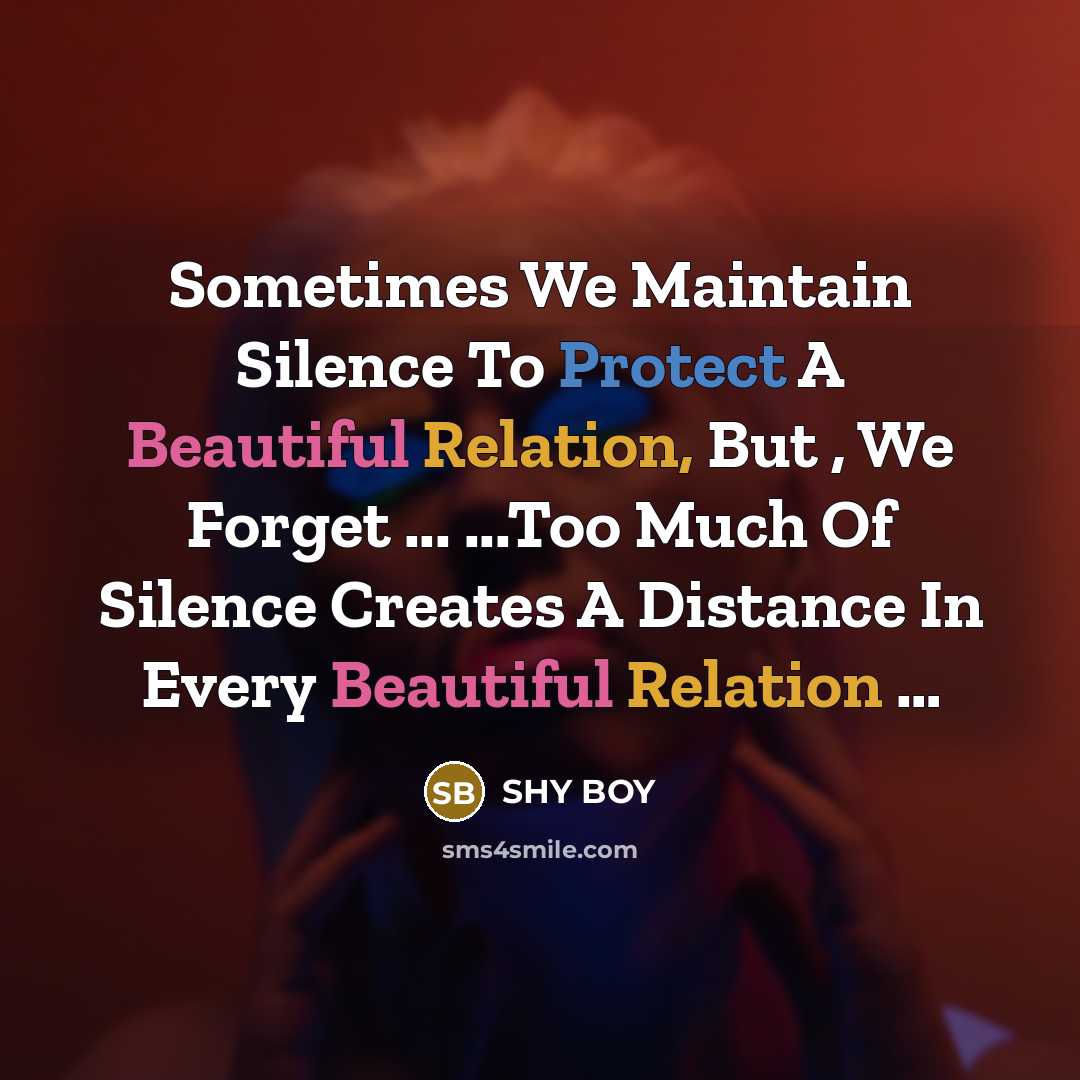 “Sometimes We Maintain Silence To Protect A Beautiful Relation, But , We Forget ... ...Too Much Of Silence Creates A Distance In Every Beautiful Relation …” quote by SHy BOy