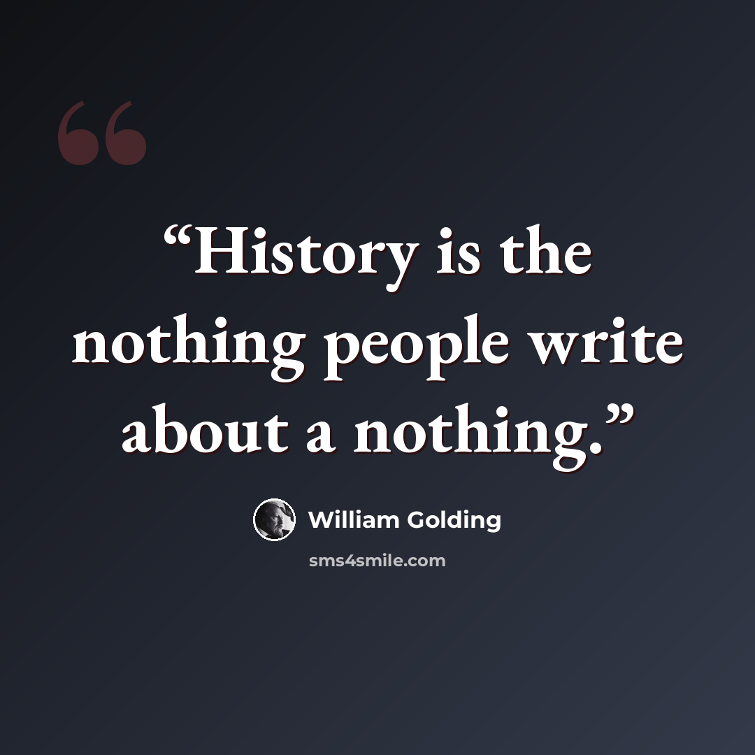 “History is the nothing people write about a nothing.” quote by William Golding