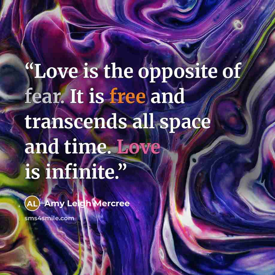 “Love is the opposite of fear. It is free and transcends all space and time. Love is infinite.” quote by Amy Leigh Mercree