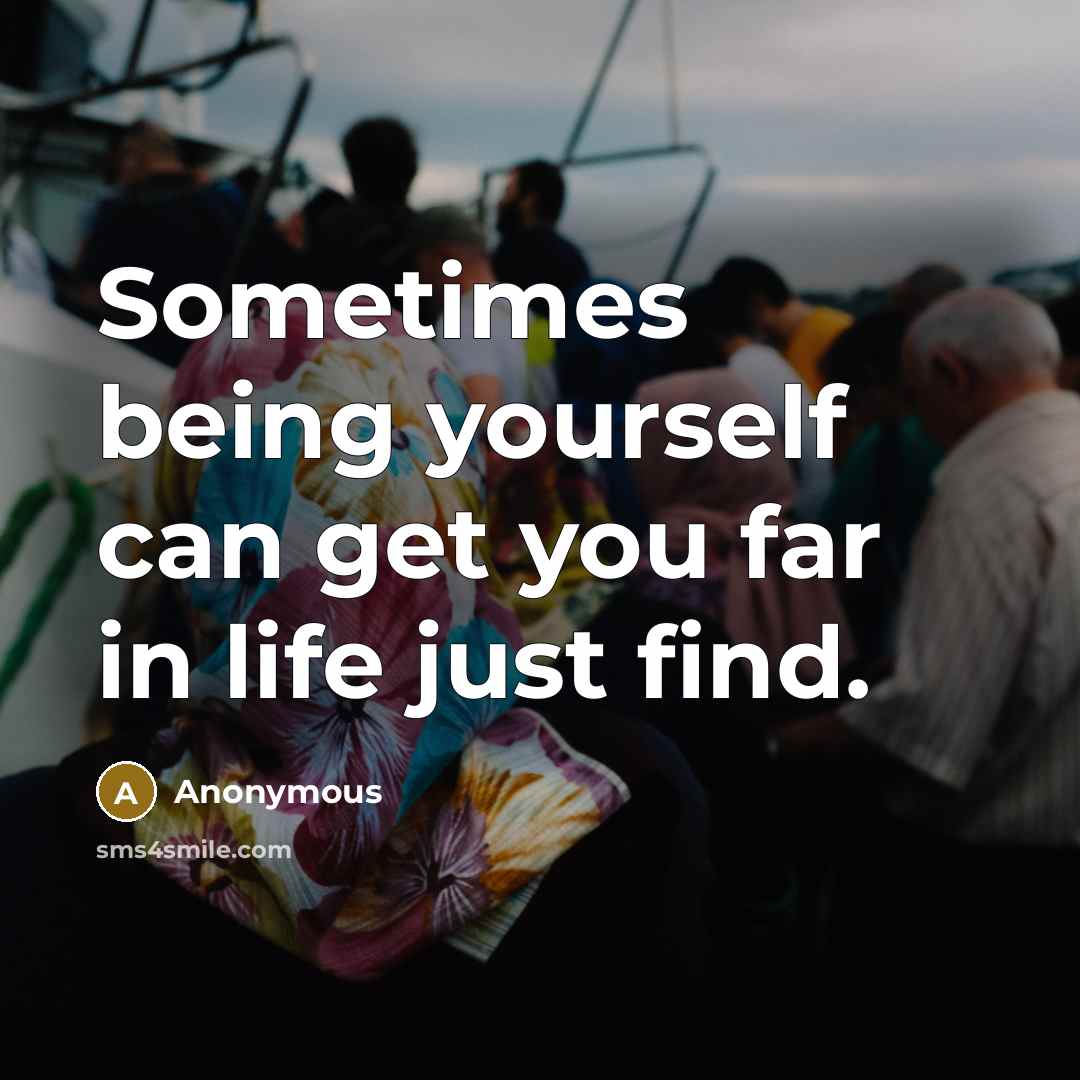 “Sometimes being yourself can get you far in life just find.” quote by Anonymous