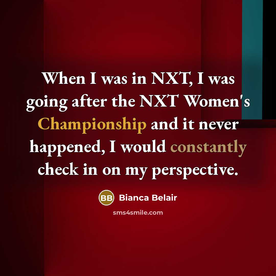 “When I was in NXT, I was going after the NXT Women's Championship and it never happened, I would constantly check in on my perspective.” quote by Bianca Belair