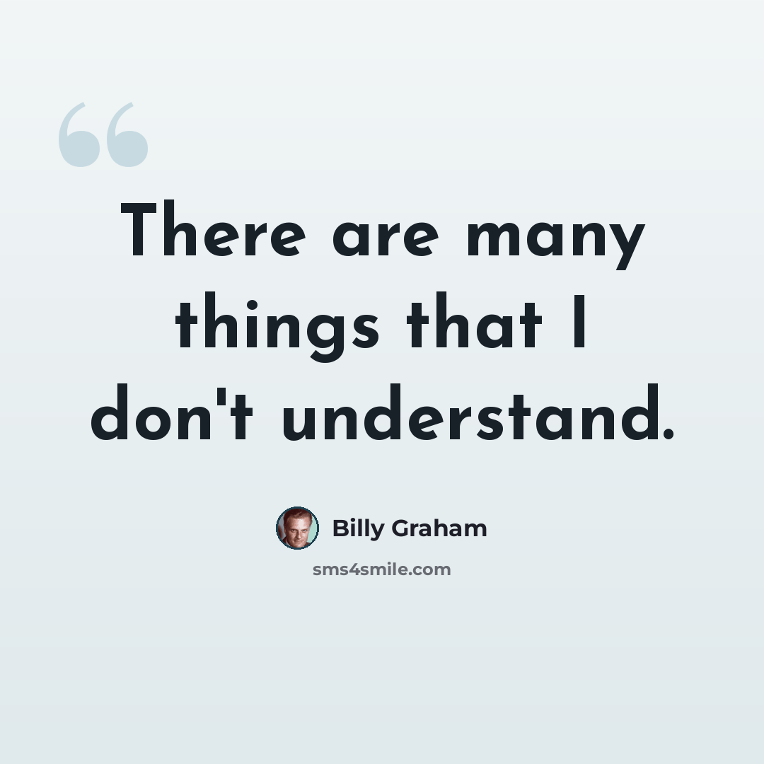 “There are many things that I don't understand.” quote by Billy Graham